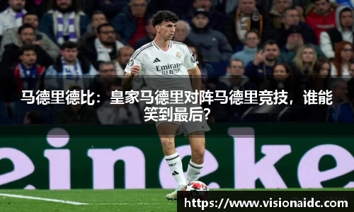 马德里德比：皇家马德里对阵马德里竞技，谁能笑到最后？