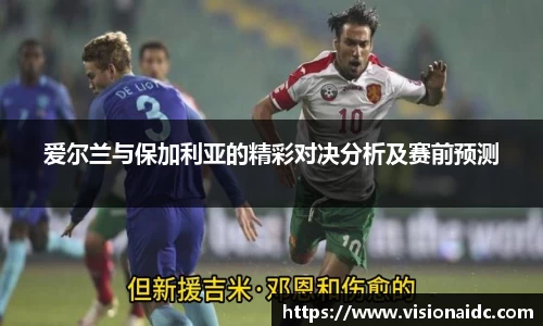 爱尔兰与保加利亚的精彩对决分析及赛前预测