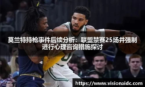 莫兰特持枪事件后续分析：联盟禁赛25场并强制进行心理咨询措施探讨