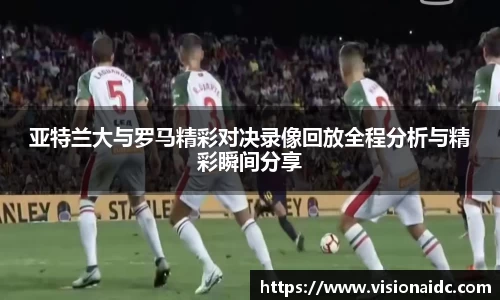 亚特兰大与罗马精彩对决录像回放全程分析与精彩瞬间分享
