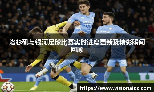洛杉矶与银河足球比赛实时进度更新及精彩瞬间回顾