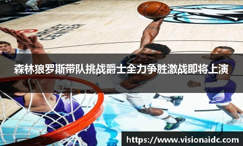 森林狼罗斯带队挑战爵士全力争胜激战即将上演