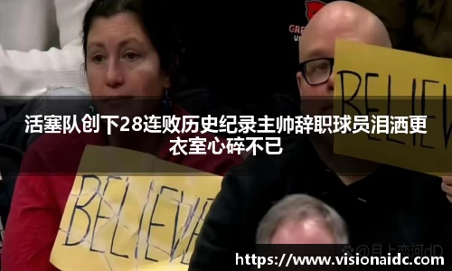 活塞队创下28连败历史纪录主帅辞职球员泪洒更衣室心碎不已