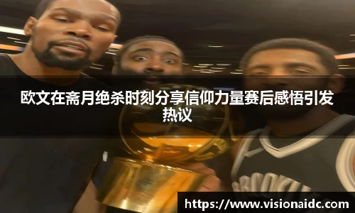 欧文在斋月绝杀时刻分享信仰力量赛后感悟引发热议