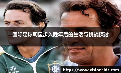 国际足球明星步入晚年后的生活与挑战探讨