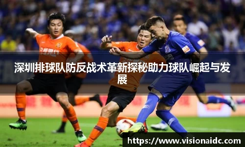 深圳排球队防反战术革新探秘助力球队崛起与发展