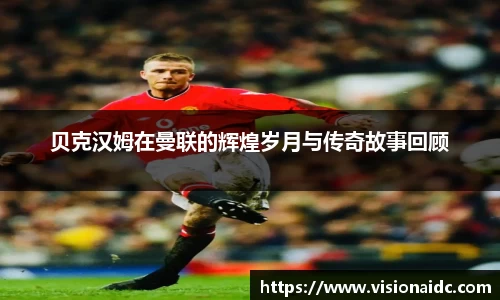 贝克汉姆在曼联的辉煌岁月与传奇故事回顾