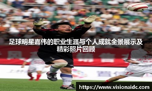足球明星嘉伟的职业生涯与个人成就全景展示及精彩照片回顾