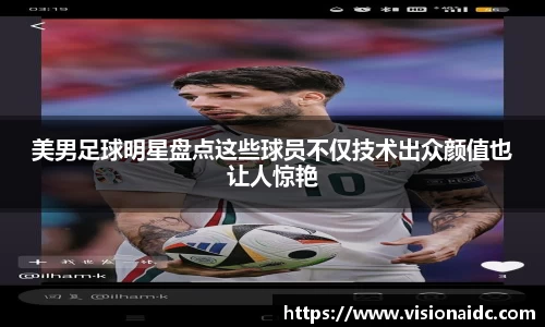 美男足球明星盘点这些球员不仅技术出众颜值也让人惊艳