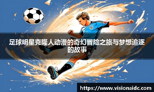 足球明星克隆人动漫的奇幻冒险之旅与梦想追逐的故事
