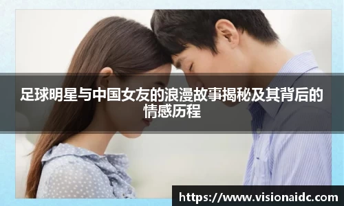 足球明星与中国女友的浪漫故事揭秘及其背后的情感历程